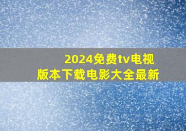 2024免费tv电视版本下载电影大全最新