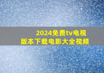 2024免费tv电视版本下载电影大全视频