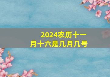 2024农历十一月十六是几月几号