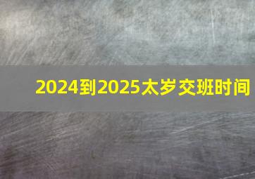 2024到2025太岁交班时间