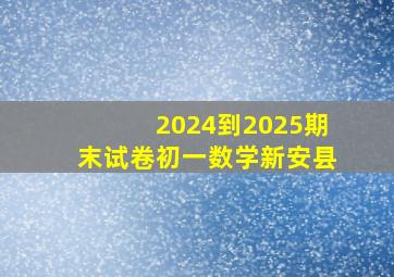 2024到2025期末试卷初一数学新安县