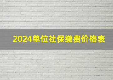 2024单位社保缴费价格表