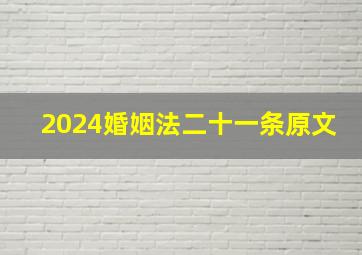 2024婚姻法二十一条原文