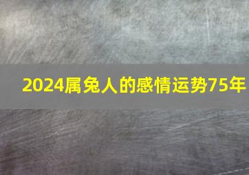 2024属兔人的感情运势75年