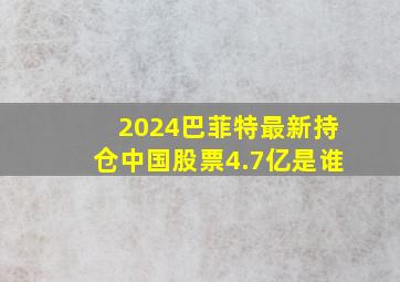 2024巴菲特最新持仓中国股票4.7亿是谁