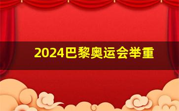 2024巴黎奥运会举重