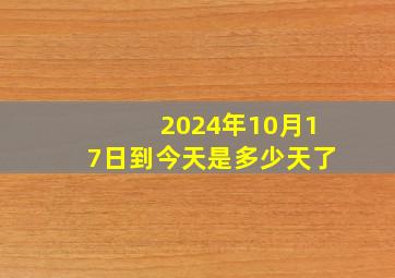 2024年10月17日到今天是多少天了