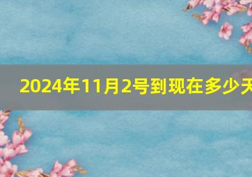 2024年11月2号到现在多少天