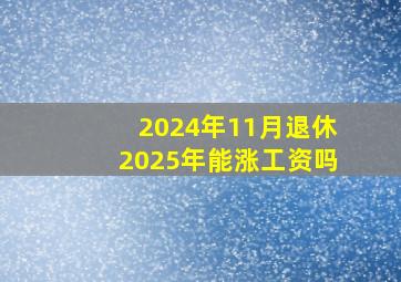 2024年11月退休2025年能涨工资吗