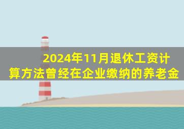 2024年11月退休工资计算方法曾经在企业缴纳的养老金