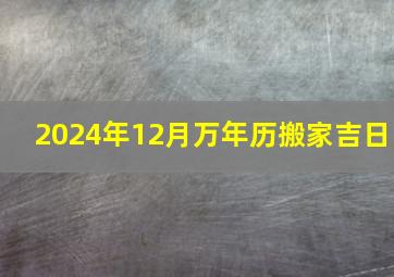 2024年12月万年历搬家吉日