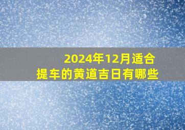 2024年12月适合提车的黄道吉日有哪些