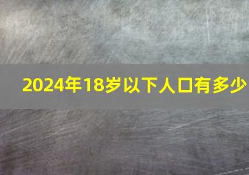 2024年18岁以下人口有多少