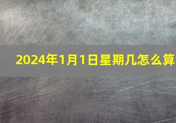 2024年1月1日星期几怎么算