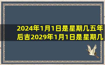 2024年1月1日是星期几五年后吉2029年1月1日是星期几