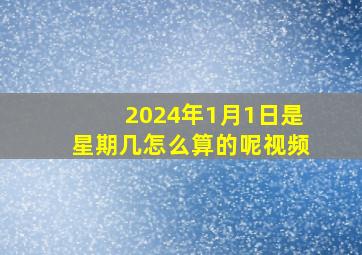 2024年1月1日是星期几怎么算的呢视频