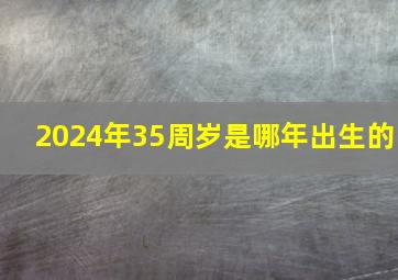 2024年35周岁是哪年出生的