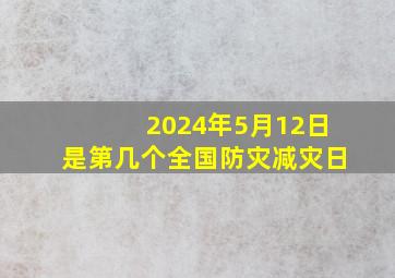 2024年5月12日是第几个全国防灾减灾日