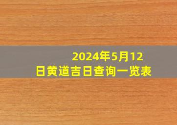 2024年5月12日黄道吉日查询一览表