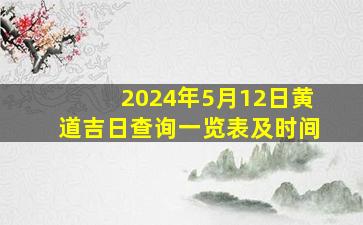 2024年5月12日黄道吉日查询一览表及时间