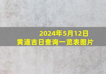 2024年5月12日黄道吉日查询一览表图片