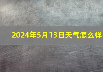 2024年5月13日天气怎么样