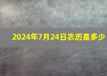 2024年7月24日农历是多少