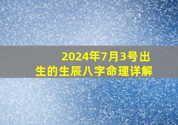 2024年7月3号出生的生辰八字命理详解