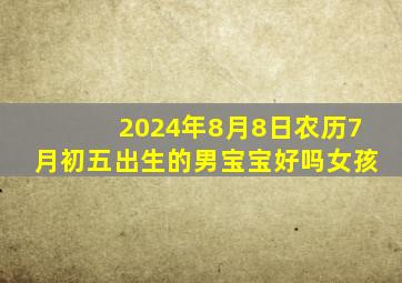 2024年8月8日农历7月初五出生的男宝宝好吗女孩