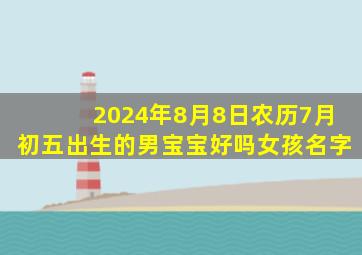 2024年8月8日农历7月初五出生的男宝宝好吗女孩名字