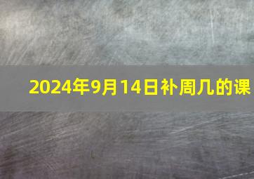 2024年9月14日补周几的课