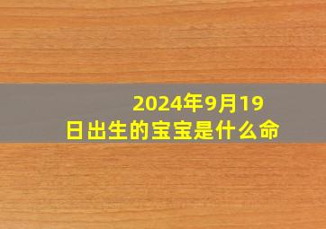 2024年9月19日出生的宝宝是什么命