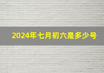 2024年七月初六是多少号