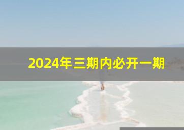 2024年三期内必开一期