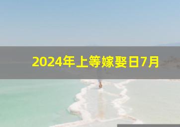 2024年上等嫁娶日7月