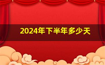 2024年下半年多少天