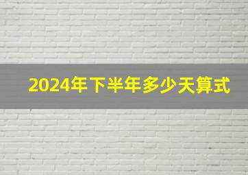 2024年下半年多少天算式