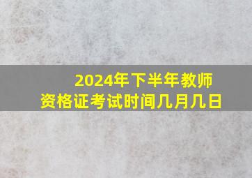 2024年下半年教师资格证考试时间几月几日