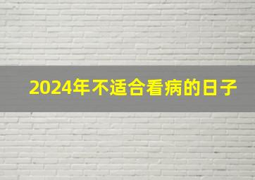 2024年不适合看病的日子