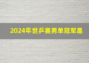 2024年世乒赛男单冠军是