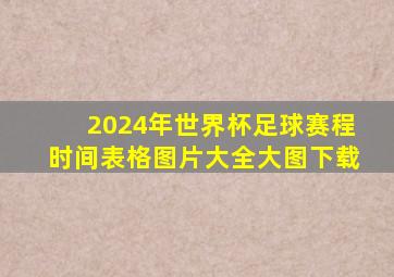 2024年世界杯足球赛程时间表格图片大全大图下载