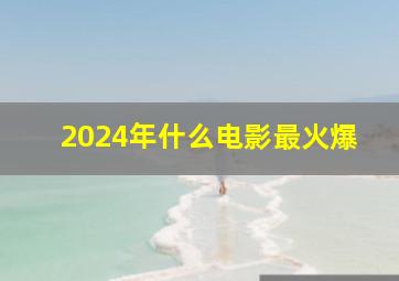 2024年什么电影最火爆