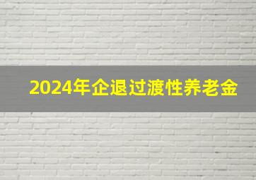 2024年企退过渡性养老金