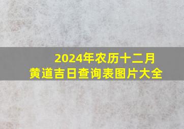 2024年农历十二月黄道吉日查询表图片大全