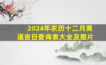 2024年农历十二月黄道吉日查询表大全及图片