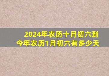 2024年农历十月初六到今年农历1月初六有多少天