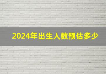 2024年出生人数预估多少