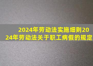 2024年劳动法实施细则2024年劳动法关于职工病假的规定