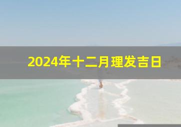 2024年十二月理发吉日