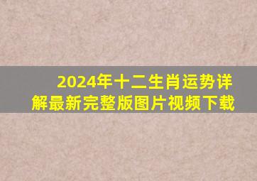 2024年十二生肖运势详解最新完整版图片视频下载